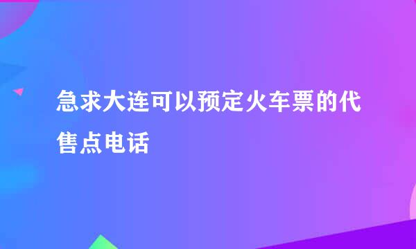 急求大连可以预定火车票的代售点电话