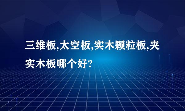 三维板,太空板,实木颗粒板,夹实木板哪个好?