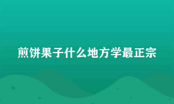 煎饼果子什么地方学最正宗