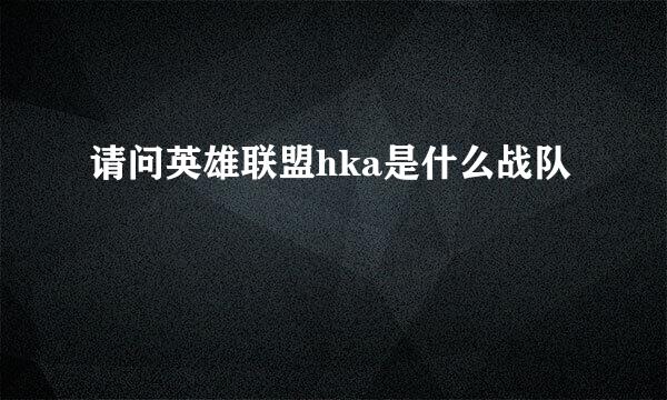 请问英雄联盟hka是什么战队