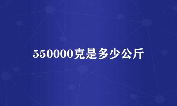 550000克是多少公斤