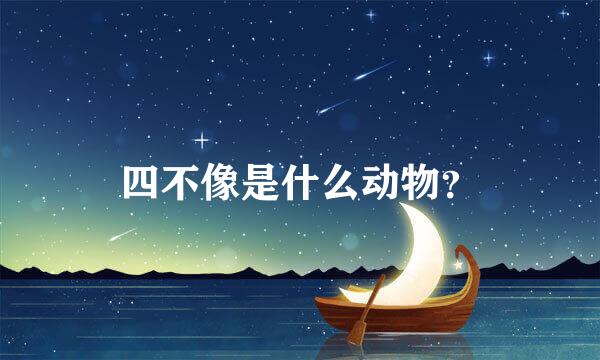 四不像是什么动物？