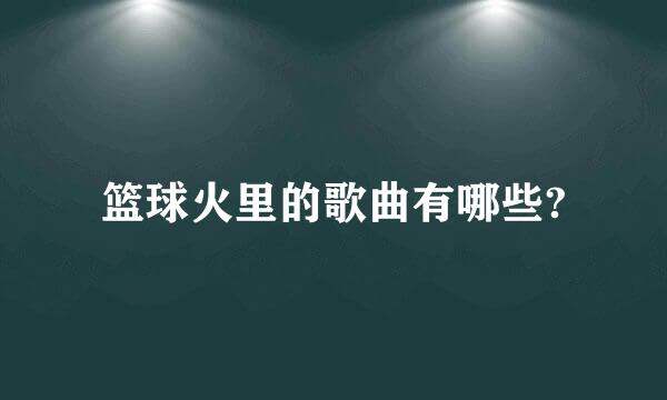 篮球火里的歌曲有哪些?