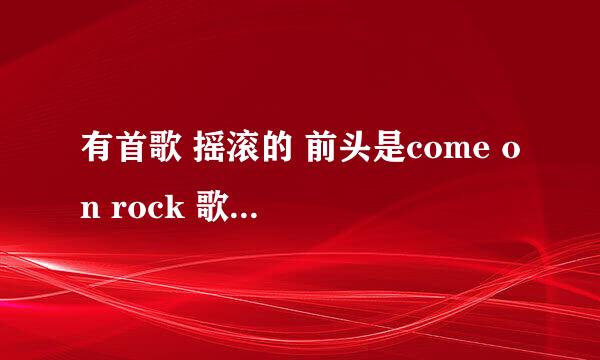 有首歌 摇滚的 前头是come on rock 歌名叫啥啊