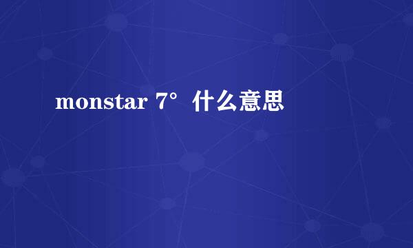 monstar 7°什么意思