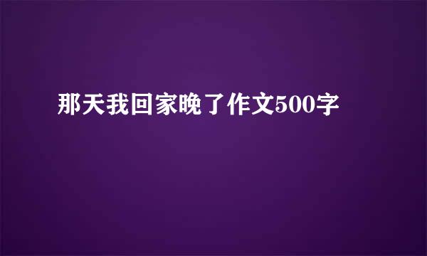 那天我回家晚了作文500字