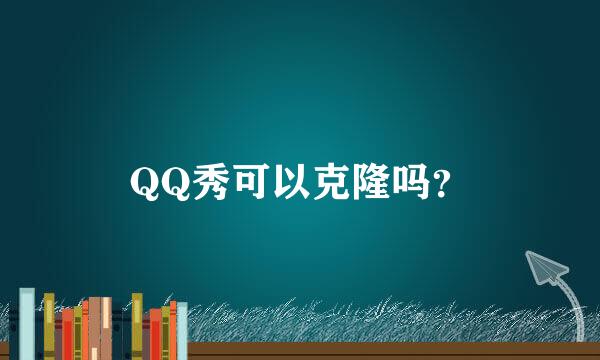 QQ秀可以克隆吗？