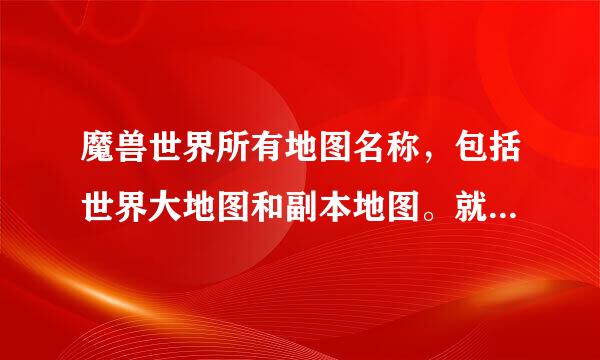 魔兽世界所有地图名称，包括世界大地图和副本地图。就是所有地图名。英汉对照。最新版本。