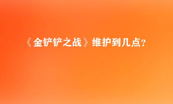 《金铲铲之战》维护到几点？