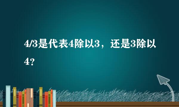 4/3是代表4除以3，还是3除以4？