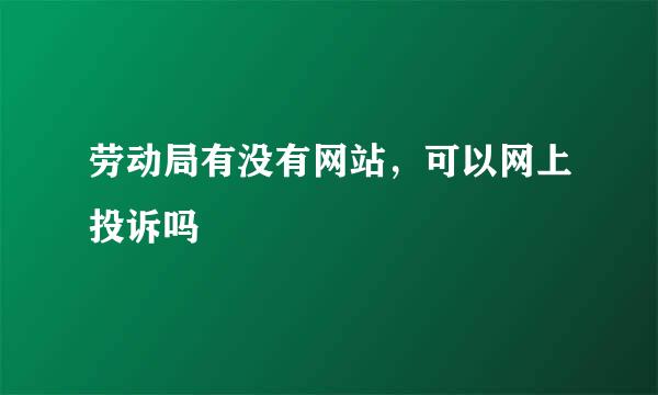 劳动局有没有网站，可以网上投诉吗