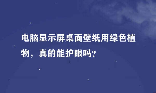 电脑显示屏桌面壁纸用绿色植物，真的能护眼吗？