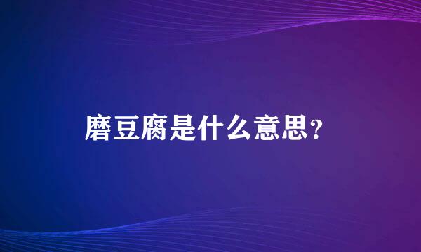 磨豆腐是什么意思？