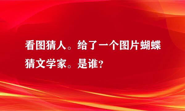 看图猜人。给了一个图片蝴蝶猜文学家。是谁？