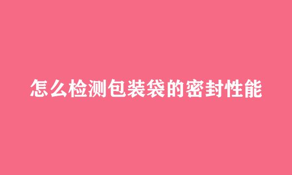 怎么检测包装袋的密封性能