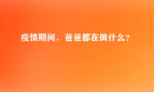 疫情期间，爸爸都在做什么？