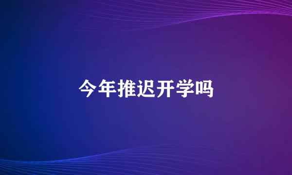 今年推迟开学吗