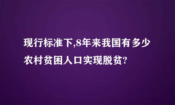 现行标准下,8年来我国有多少农村贫困人口实现脱贫?