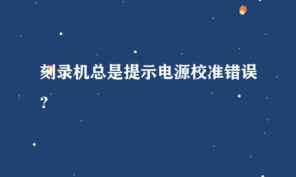 刻录机总是提示电源校准错误？