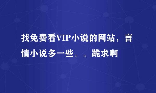 找免费看VIP小说的网站，言情小说多一些。。跪求啊