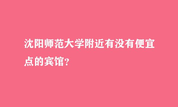 沈阳师范大学附近有没有便宜点的宾馆？