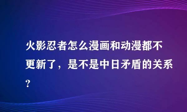 火影忍者怎么漫画和动漫都不更新了，是不是中日矛盾的关系？