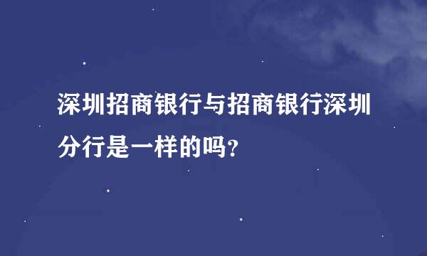 深圳招商银行与招商银行深圳分行是一样的吗？