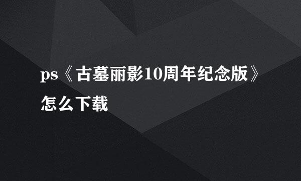 ps《古墓丽影10周年纪念版》怎么下载