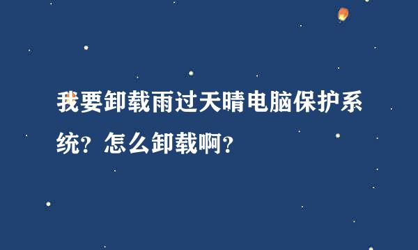 我要卸载雨过天晴电脑保护系统？怎么卸载啊？