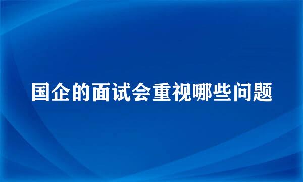 国企的面试会重视哪些问题