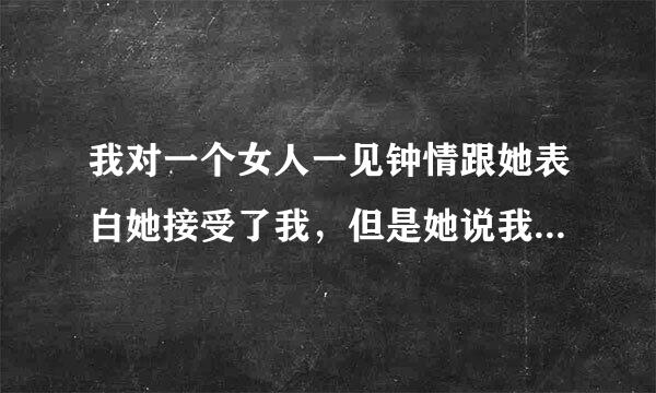 我对一个女人一见钟情跟她表白她接受了我，但是她说我们只是玩玩而已，我不会跟你上chuang我谈恋爱