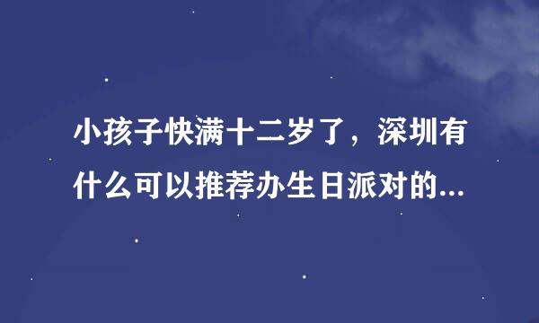 小孩子快满十二岁了，深圳有什么可以推荐办生日派对的好地方吗？