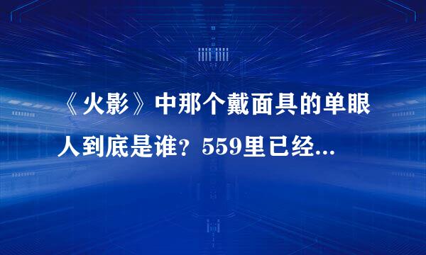 《火影》中那个戴面具的单眼人到底是谁？559里已经不是斑了.