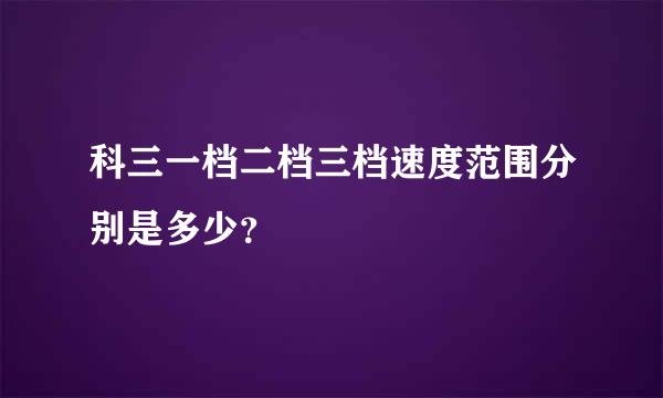 科三一档二档三档速度范围分别是多少？