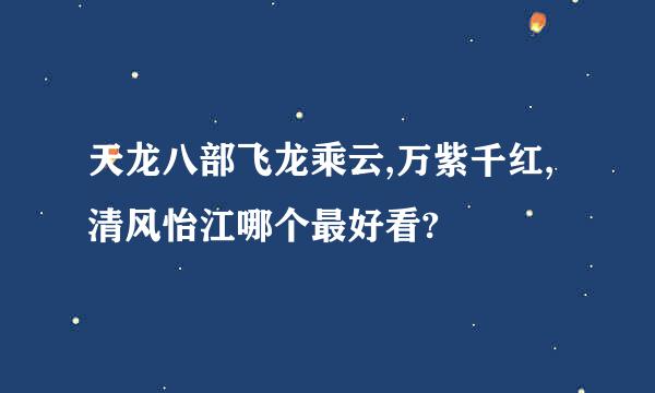 天龙八部飞龙乘云,万紫千红,清风怡江哪个最好看?