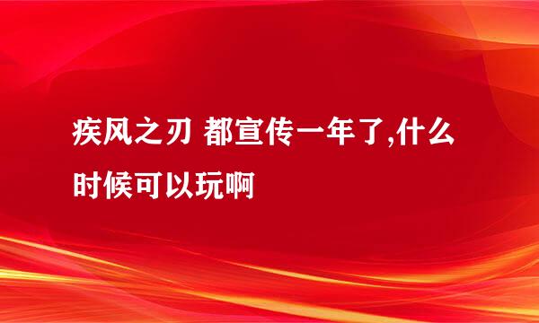 疾风之刃 都宣传一年了,什么时候可以玩啊