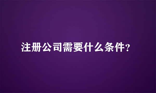 注册公司需要什么条件？