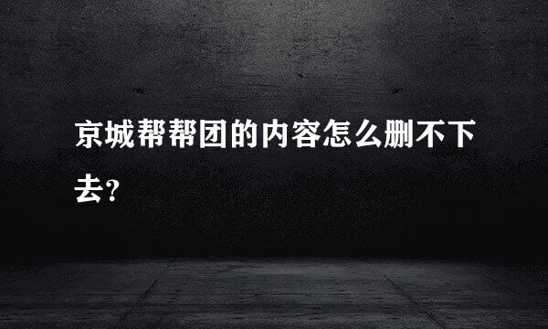 京城帮帮团的内容怎么删不下去？