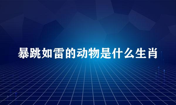 暴跳如雷的动物是什么生肖