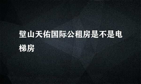 壁山天佑国际公租房是不是电梯房