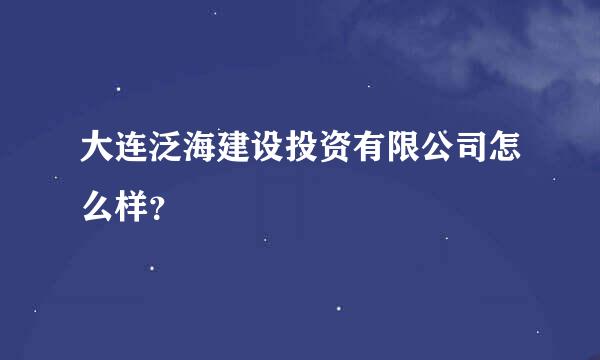 大连泛海建设投资有限公司怎么样？