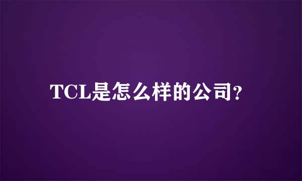 TCL是怎么样的公司？