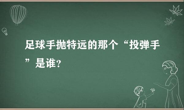 足球手抛特远的那个“投弹手”是谁？