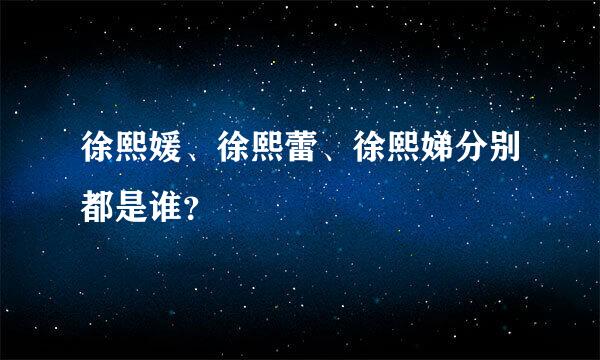 徐熙媛、徐熙蕾、徐熙娣分别都是谁？