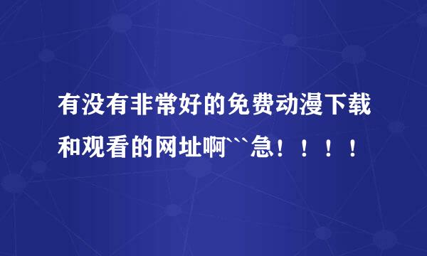 有没有非常好的免费动漫下载和观看的网址啊```急！！！！