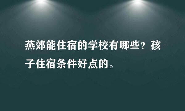 燕郊能住宿的学校有哪些？孩子住宿条件好点的。