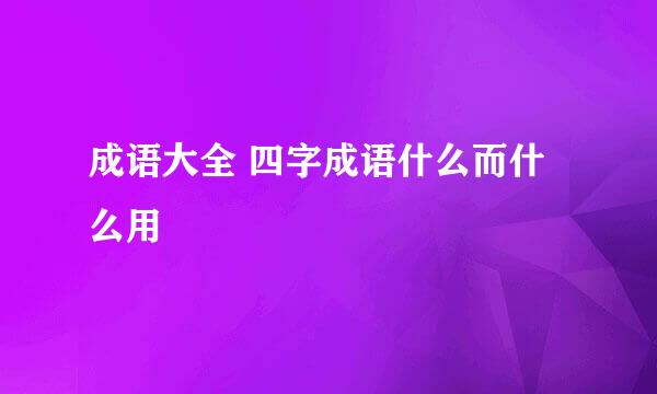 成语大全 四字成语什么而什么用