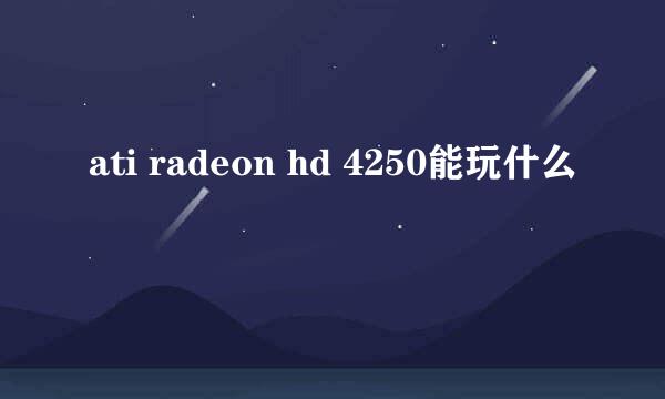 ati radeon hd 4250能玩什么