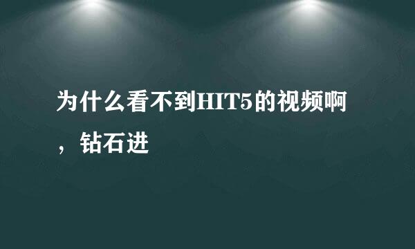 为什么看不到HIT5的视频啊，钻石进