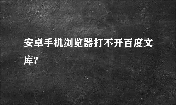 安卓手机浏览器打不开百度文库?